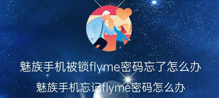 魅族手机被锁flyme密码忘了怎么办 魅族手机忘记flyme密码怎么办？